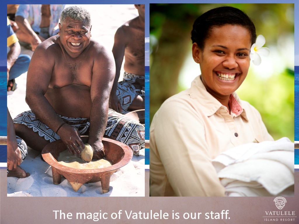 The magic of Vatulele is our staff.